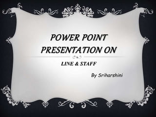 POWER POINT
PRESENTATION ON
LINE & STAFF
By Sriharshini
 