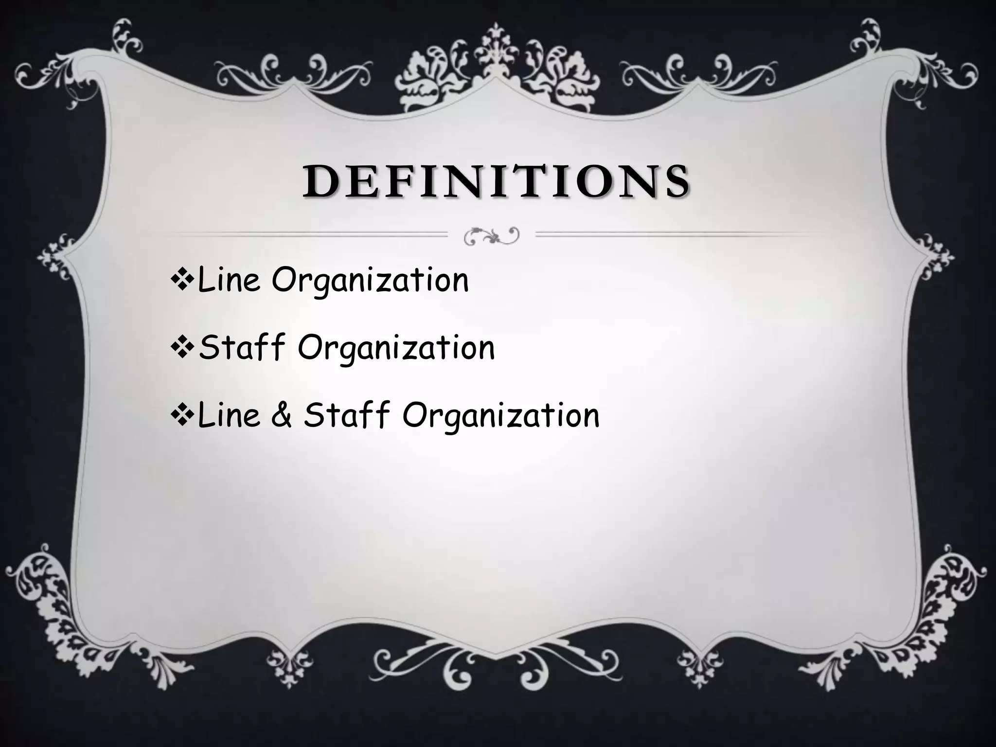 DEFINITIONS
Line Organization
Staff Organization
Line & Staff Organization
 