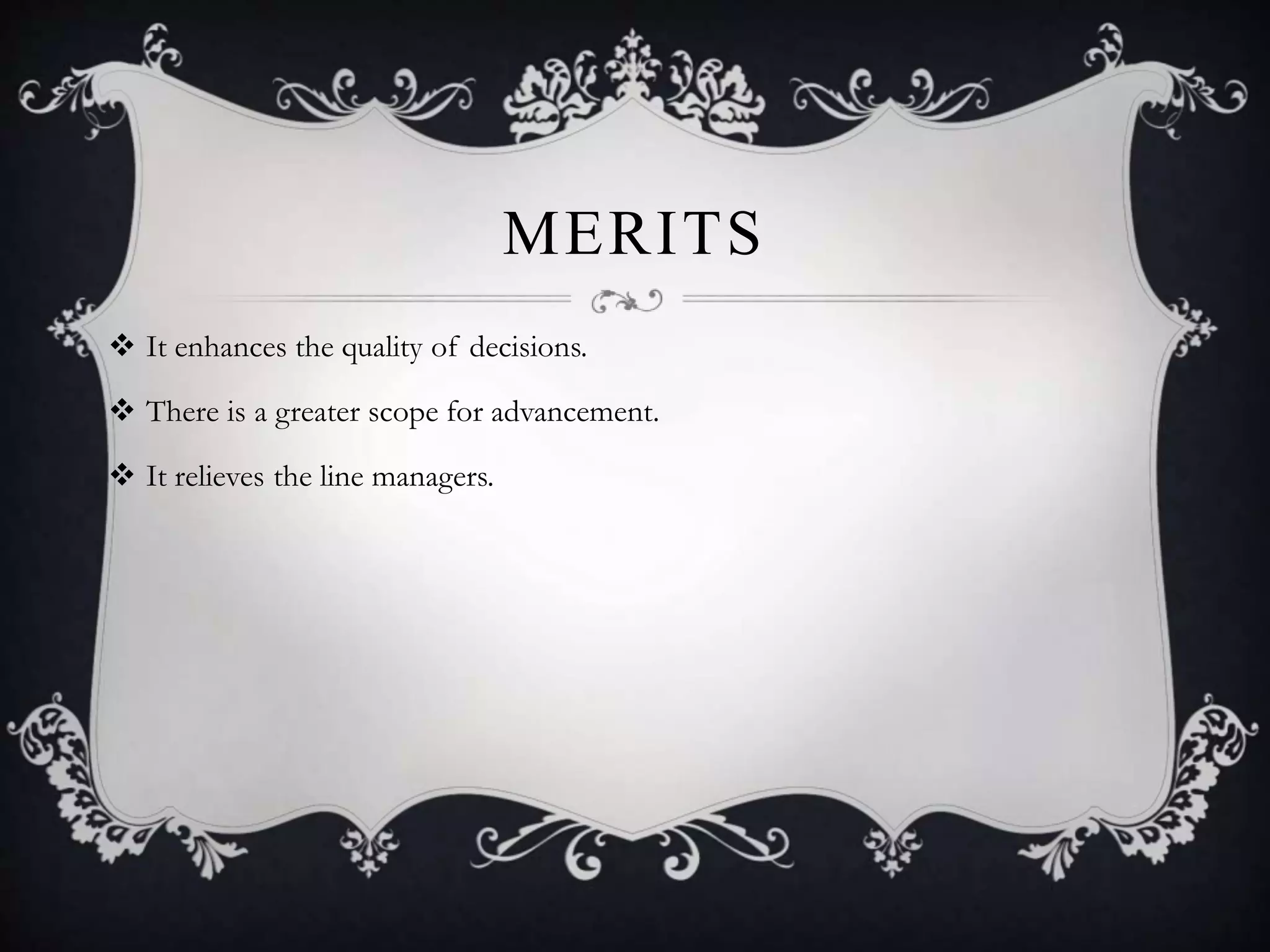 MERITS
 It enhances the quality of decisions.
 There is a greater scope for advancement.
 It relieves the line managers.
 