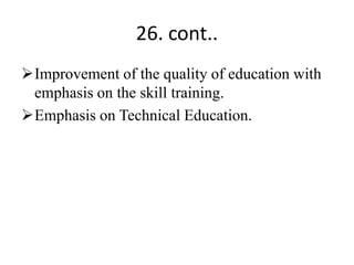 26. cont..
Improvement of the quality of education with
emphasis on the skill training.
Emphasis on Technical Education.
 