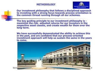 Our investment philosophy that follows a disciplined approach to investing with a strong focus towards process orientation is the common thread running through all our schemes. The key guiding principle to our investment philosophy is - maximize the risk- adjusted returns for our investors in the respective asset classes, and create wealth for them over the long-term.  We have successfully demonstrated the ability to achieve this in the past, and are confident that our process-oriented investment approach will help us sustain the same in the years to come. METHODOLOGY 