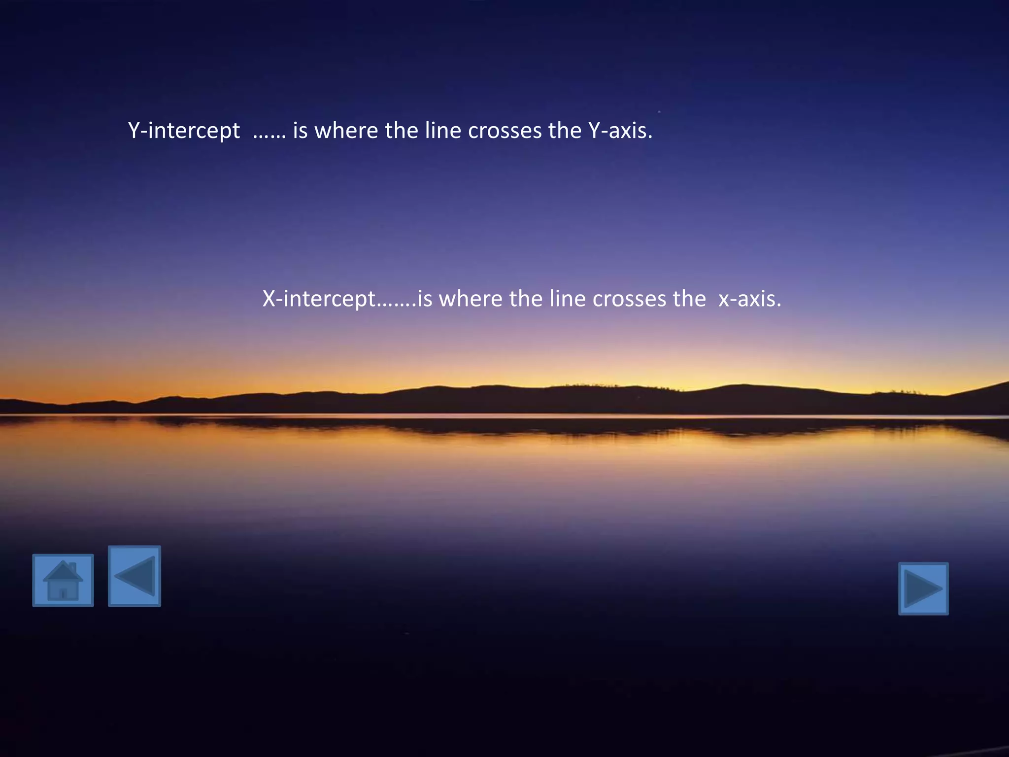 Y-intercept …… is where the line crosses the Y-axis.




             X-intercept…….is where the line crosses the x-axis.
 