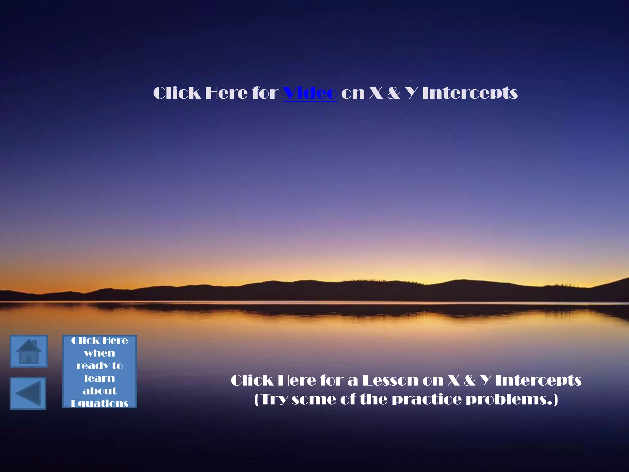 Click Here for Video on X & Y Intercepts




Click Here
  when
 ready to
  learn              Click Here for a Lesson on X & Y Intercepts
  about
Equations               (Try some of the practice problems.)
 