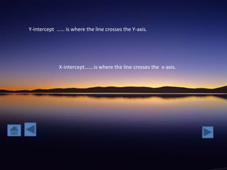 Y-intercept …… is where the line crosses the Y-axis.




             X-intercept…….is where the line crosses the x-axis.
 