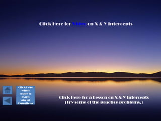 Click Here for Video on X & Y Intercepts




Click Here
  when
 ready to
  learn              Click Here for a Lesson on X & Y Intercepts
  about
Equations               (Try some of the practice problems.)
 