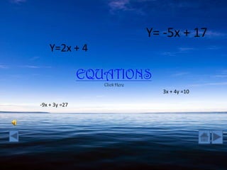 Y= -5x + 17
    Y=2x + 4

               EQUATIONS
                  Click Here
                                  3x + 4y =10

-9x + 3y =27
 