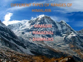 DIFFERENT TYPES OF RANGES OF
HIMALAYA
 