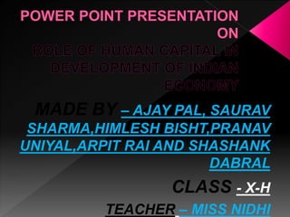 MADE BY – AJAY PAL, SAURAV
SHARMA,HIMLESH BISHT,PRANAV
UNIYAL,ARPIT RAI AND SHASHANK
DABRAL
CLASS - X-H
TEACHER – MISS NIDHI
 
