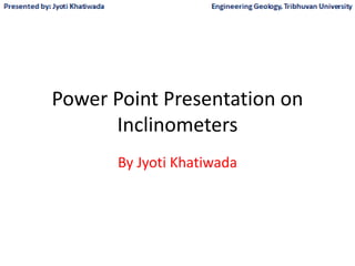 Power Point Presentation on
Inclinometers
By Jyoti Khatiwada
 