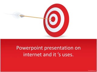 Powerpoint presentation on
  internet and it ’s uses.
 