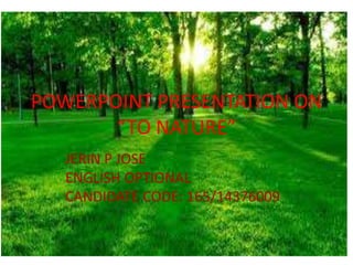 POWERPOINT PRESENTATION ON
“TO NATURE”
JERIN P JOSE
ENGLISH OPTIONAL
CANDIDATE CODE: 165/14376009
 