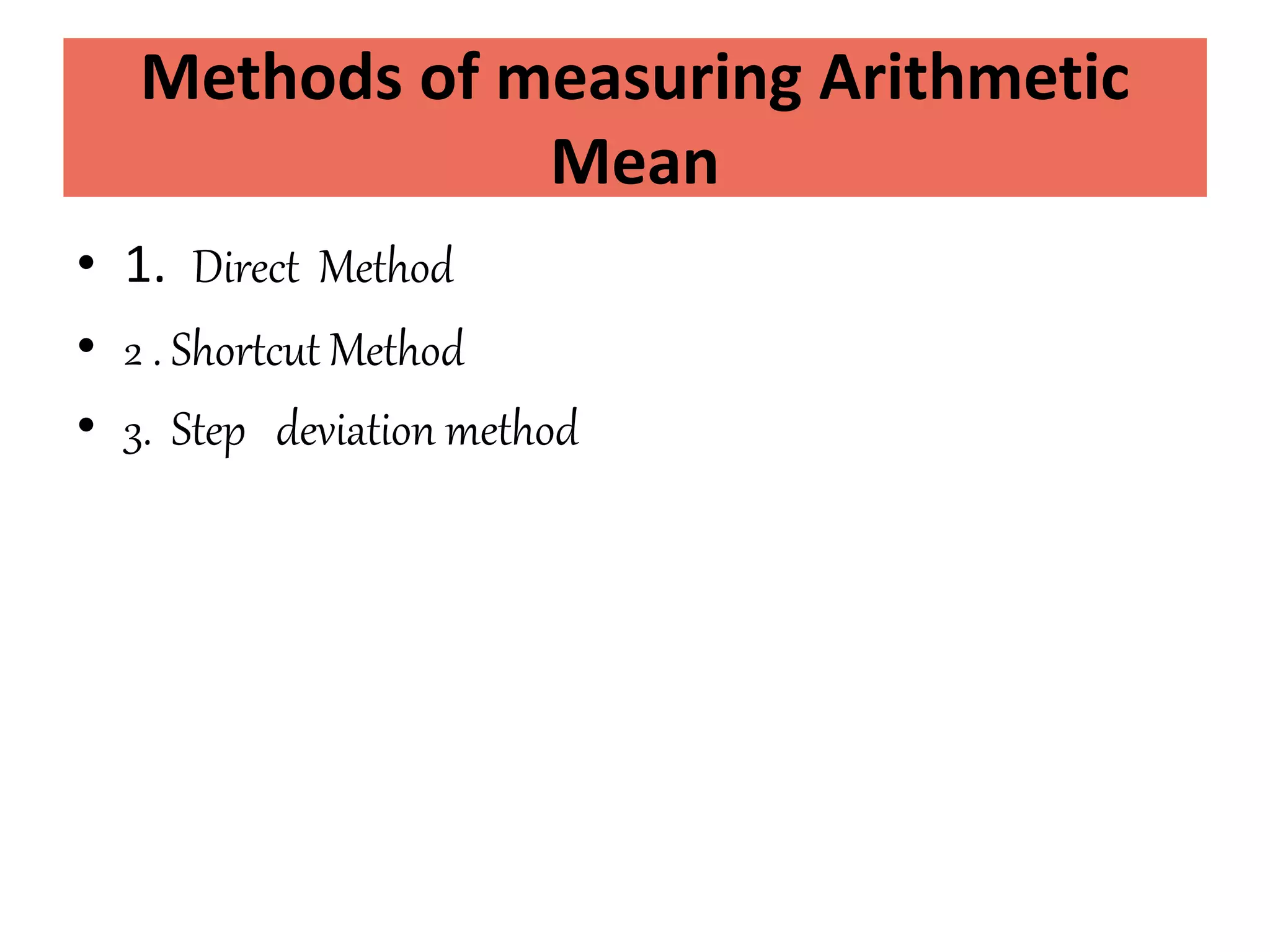 Methods of measuring Arithmetic
Mean
• 1. Direct Method
• 2 . Shortcut Method
• 3. Step deviation method
 