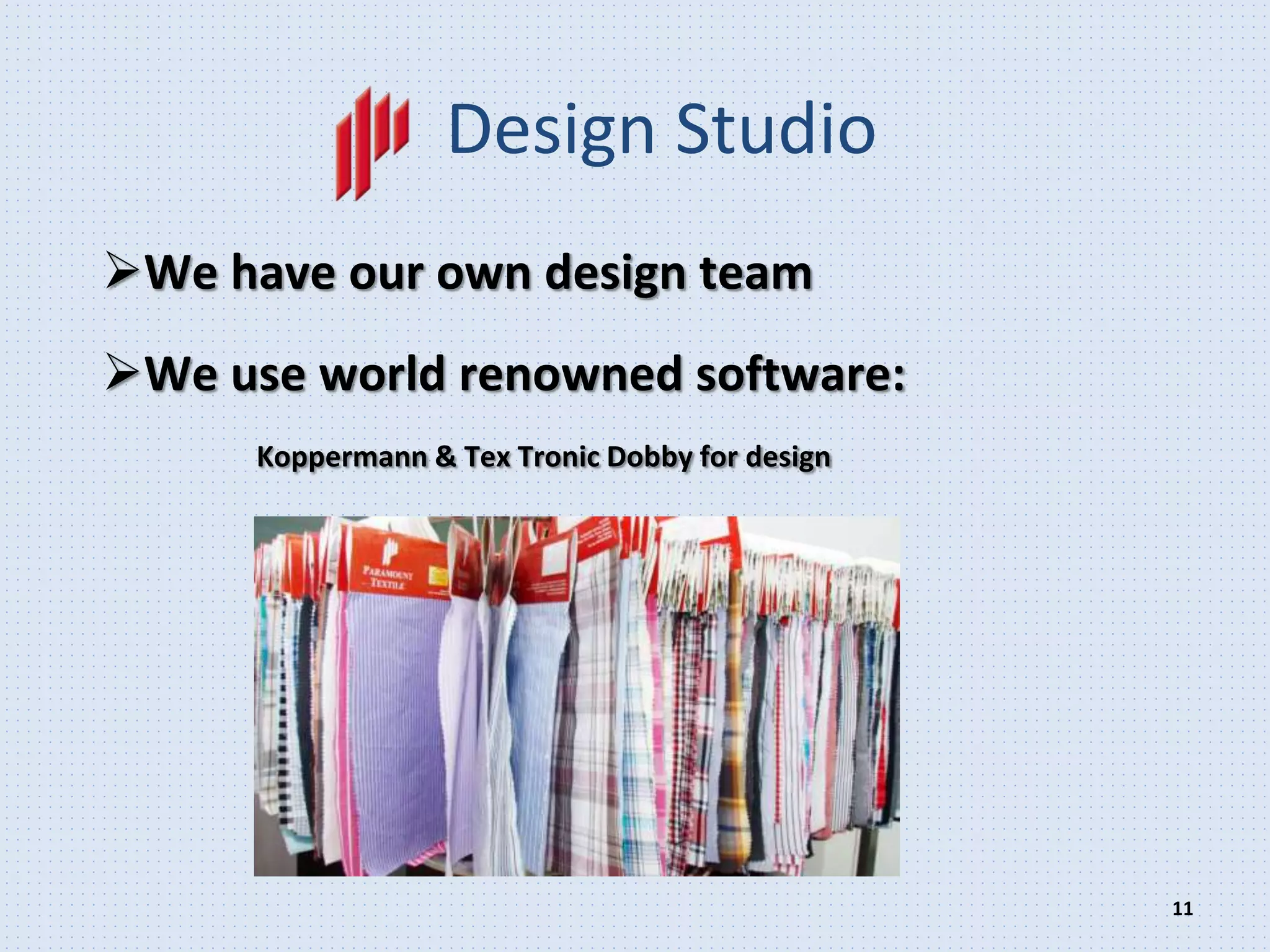 11
Design Studio
We have our own design team
We use world renowned software:
Koppermann & Tex Tronic Dobby for design
 