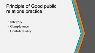 Principle of Good public
relations practice
• Integrity
• Completence
• Confidentiality
 