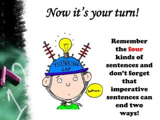 Now it’s your turn!
Remember
the four
kinds of
sentences and
don’t forget
that
imperative
sentences can
end two
ways!
 