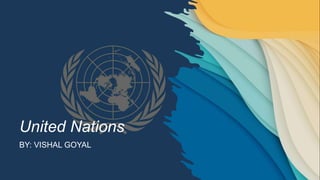 United Nations
BY: VISHAL GOYAL
 