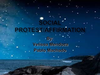 Social Protest/Affirmation,[object Object],By:,[object Object],Velissa Mendoza,[object Object],Pablo Machado,[object Object]