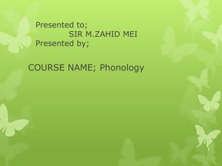 Presented to;
         SIR M.ZAHID MEI
 Presented by;


COURSE NAME; Phonology
 