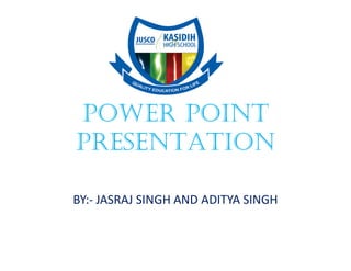 POWER POINT
PRESENTATION
BY:- JASRAJ SINGH AND ADITYA SINGH
 