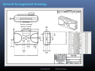 Daniel Marshall BA Product Design
General Arrangement Drawing:
Notes…..
General Arrangement Drawing:
 