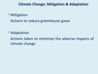 Climate Change: Mitigation & Adaptation

 Mitigation
 Actions to reduce greenhouse gases

 Adaptation
 Actions taken to minimize the adverse impacts of
 climate change
 