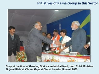Initiatives of Rasna Group in this Sector




Snap at the time of Greeting Shri Narendrabhai Modi, Hon. Chief Minister-
Gujarat State at Vibrant Gujarat Global Investor Summit 2009
 