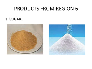PRODUCTS FROM REGION 6
1. SUGAR

 
