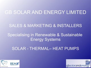 GB SOLAR AND ENERGY LIMITED SALES & MARKETING & INSTALLERS Specialising in Renewable & Sustainable  Energy Systems SOLAR - THERMAL– HEAT PUMPS 