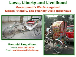1 Laws, Liberty and Livelihood Government’s Warfare against Citizen Friendly, Eco-Friendly Cycle Rickshaws Manushi Sangathan,  Phone: 011-23916437 Email: mail@manushi-india.org 