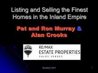 Listing and Selling the Finest
Homes in the Inland Empire
Pat and Ron Murray &
Alan Crooks

"Specializing in SOLD"

1

 