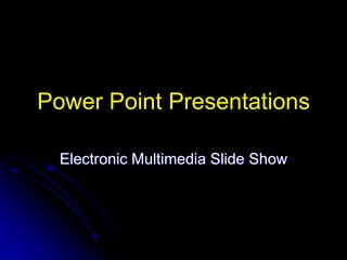 Power Point Presentations

  Electronic Multimedia Slide Show
 