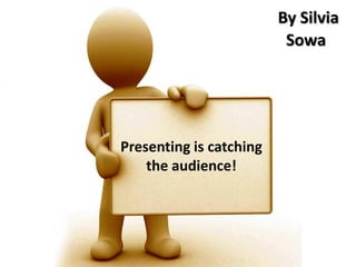 By Silvia
                          Sowa




Presenting is catching
    the audience!
 