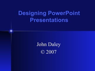 Designing PowerPoint
    Presentations



     John Daley
       © 2007
 