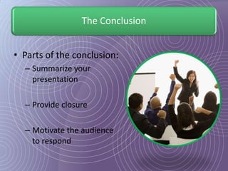The Conclusion


• Parts of the conclusion:
  – Summarize your
    presentation

  – Provide closure

  – Motivate the audience
    to respond
 