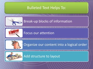 Bulleted Text Helps To:


Break-up blocks of information


Focus our attention


Organize our content into a logical order


Add structure to layout
 