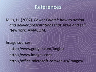 Mills, H. (2007). Power Points!: how to design
 and deliver presentations that sizzle and sell.
 New York: AMACOM.

Image sources:
  http://www.google.com/imghp
  http://www.images.com
  http://office.microsoft.com/en-us/images/
 