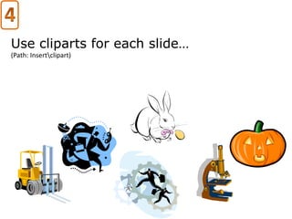 Use cliparts for each slide…
(Path: Insertclipart)
 