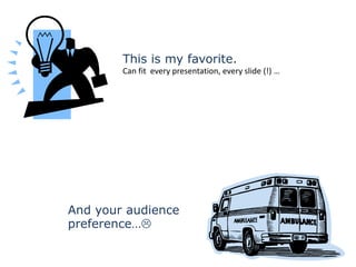 This is my favorite.
        Can fit every presentation, every slide (!) …




And your audience
preference…
 