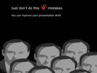 Just don’t do this           mistakes

You can improve your presentation skills
 