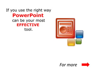 If you use the right way
   PowerPoint
   can be your most
     EFFECTIVE
         tool.




                           For more
 