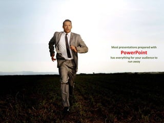 Most presentations prepared with
       PowerPoint
has everything for your audience to
             run away
 