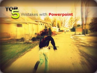 mistakes with Powerpoint
 