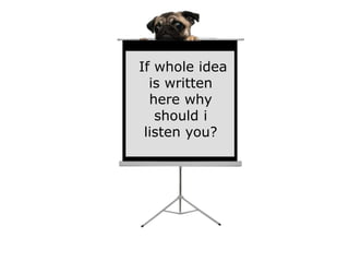 If whole idea
  is written
  here why
   should i
 listen you?
 