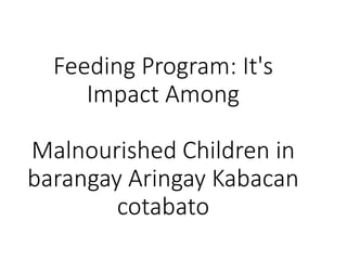 Feeding Program: It's
Impact Among
Malnourished Children in
barangay Aringay Kabacan
cotabato
 