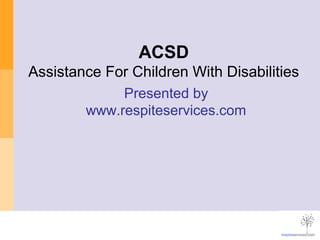 ACSD
Assistance For Children With Disabilities
Presented by
www.respiteservices.com
 