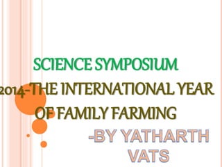 SCIENCE SYMPOSIUM
2014-THE INTERNATIONAL YEAR
OF FAMILY FARMING
 