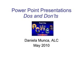 Power Point Presentations   Dos and Don’ts   Daniela Munca, ALC May 2010 