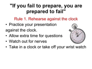 &quot;If you fail to prepare, you are prepared to fail&quot; <ul><li>Rule 1. Rehearse against the clock </li></ul><ul><li>...
