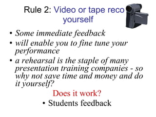 Rule 2:  Video or tape record yourself <ul><li>Some immediate feedback </li></ul><ul><li>will enable you to fine tune your...