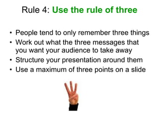 Rule 4:  Use the rule of three <ul><li>People tend to only remember three things </li></ul><ul><li>Work out what the three...